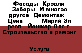 Фасады. Кровли. Заборы. И многое другое. Демонтаж. › Цена ­ 350 - Марий Эл респ., Йошкар-Ола г. Строительство и ремонт » Услуги   